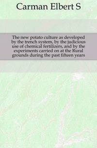 The new potato culture as developed by the trench system, by the judicious use of chemical fertilizers, and by the experiments carried on at the Rural grounds during the past fifteen years