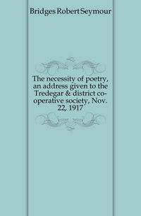 The necessity of poetry, an address given to the Tredegar &amp; district co-operative society, Nov. 22, 1917