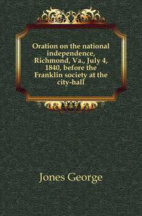 Oration on the national independence, Richmond, Va., July 4, 1840, before the Franklin society at the city-hall