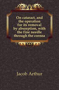 On cataract, and the operation for its removal by absorption, with the fine needle through the cornea