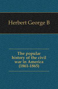 The popular history of the civil war in America (1861-1865)