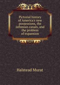Pictorial history of America's new possessions, the isthmian canals, and the problem of expansion..