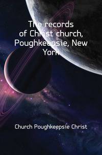 The records of Christ church, Poughkeepsie, New York
