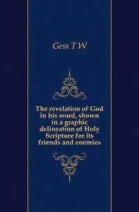The revelation of God in his word, shown in a graphic delineation of Holy Scripture for its friends and enemies