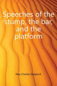 Speeches of the stump, the bar, and the platform