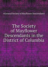 The Society of Mayflower Descendants in the District of Columbia ..