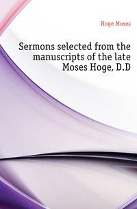 Sermons selected from the manuscripts of the late Moses Hoge, D.D