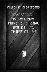 The Second Presbyterian Church of Chicago. June 1st, 1842, to June 1st, 1892