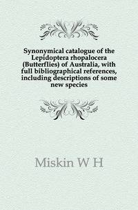 Synonymical catalogue of the Lepidoptera rhopalocera (Butterflies) of Australia, with full bibliographical references, including descriptions of some new species