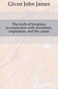 The truth of Scripture in connection with revelation, inspiration, and the canon