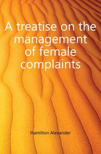 A treatise on the management of female complaints