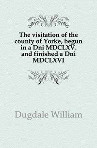 The visitation of the county of Yorke, begun in a Dni MDCLXV. and finished a Dni MDCLXVI
