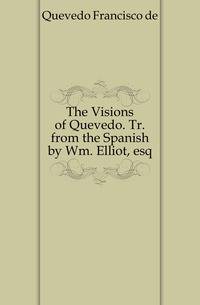 The Visions of Quevedo. Tr. from the Spanish by Wm. Elliot, esq
