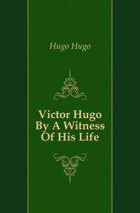 Victor Hugo By A Witness Of His Life