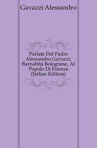 Parlate Del Padre Alessandro Gavazzi, Barnabita Bolognese, Al Popolo Di Firenze (Italian Edition)