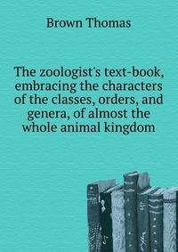The zoologist's text-book, embracing the characters of the classes, orders, and genera, of almost the whole animal kingdom..