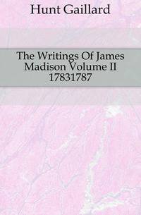 The Writings Of James Madison Volume II 17831787