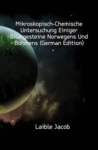 Mikroskopisch-Chemische Untersuchung Einiger Silurgesteine Norwegens Und Boehmens (German Edition)
