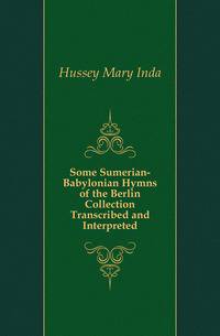 Some Sumerian-Babylonian Hymns of the Berlin Collection Transcribed and Interpreted