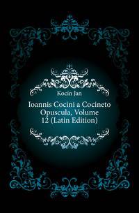 Ioannis Cocini a Cocineto Opuscula, Volume 12 (Latin Edition)