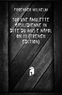 Sur Une Amulette Basilidienne Inedite Du Musee Napoleon III (French Edition)