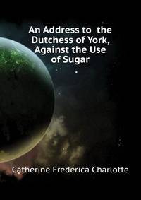An Address to ... the Dutchess of York, Against the Use of Sugar