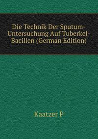 Die Technik Der Sputum-Untersuchung Auf Tuberkel-Bacillen... (German Edition)