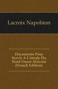 Documents Pour Servir A L'etude Du Nord Ouest Africain (French Edition)