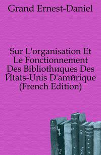 Sur L'organisation Et Le Fonctionnement Des Bibliotheques Des Etats-Unis D'amerique (French Edition)