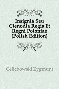 Insignia Seu Clenodia Regis Et Regni Poloniae (Polish Edition)