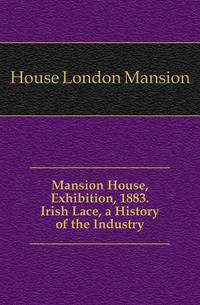 Mansion House, Exhibition, 1883. Irish Lace, a History of the Industry