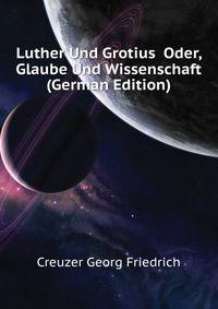 Luther Und Grotius ... Oder, Glaube Und Wissenschaft (German Edition)