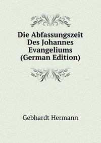 Die Abfassungszeit Des Johannes Evangeliums (German Edition)