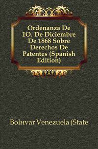 Ordenanza De 1O. De Diciembre De 1868 Sobre Derechos De Patentes (Spanish Edition)