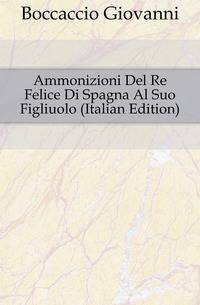 Ammonizioni Del Re Felice Di Spagna Al Suo Figliuolo (Italian Edition)
