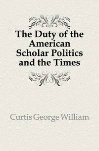 The Duty of the American Scholar Politics and the Times