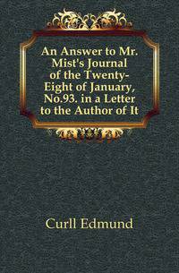 An Answer to Mr. Mist's Journal of the Twenty-Eight of January, No.93. in a Letter to the Author of It