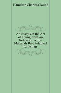 An Essay On the Art of Flying, with an Indication of the Materials Best Adapted for Wings