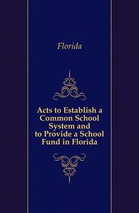 Acts to Establish a Common School System and to Provide a School Fund in Florida