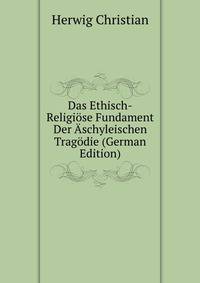Das Ethisch-Religioese Fundament Der Aschyleischen Tragoedie (German Edition)