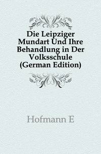 Die Leipziger Mundart Und Ihre Behandlung in Der Volksschule (German Edition)
