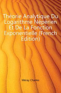 Theorie Analytique Du Logarithme Neperien Et De La Fonction Exponentielle (French Edition)