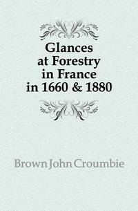 Glances at Forestry in France in 1660 &amp; 1880