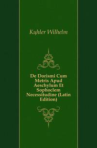 De Dorismi Cum Metris Apud Aeschylum Et Sophoclem Necessitudine (Latin Edition)