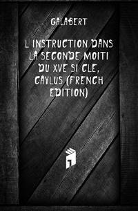 L'instruction Dans La Seconde Moitie Du Xve Siecle, A Caylus (French Edition)