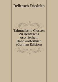 Talmudische Glossen Zu Delitzschs Assyrischem Handwoerterbuch (German Edition)