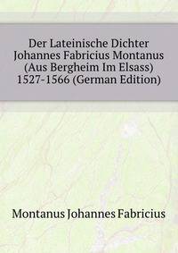 Der Lateinische Dichter Johannes Fabricius Montanus (Aus Bergheim Im Elsass) 1527-1566 (German Edition)