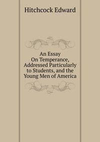 An Essay On Temperance, Addressed Particularly to Students, and the Young Men of America. ...