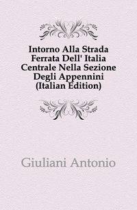 Intorno Alla Strada Ferrata Dell' Italia Centrale Nella Sezione Degli Appennini (Italian Edition)