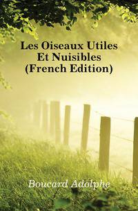 Les Oiseaux Utiles Et Nuisibles (French Edition)